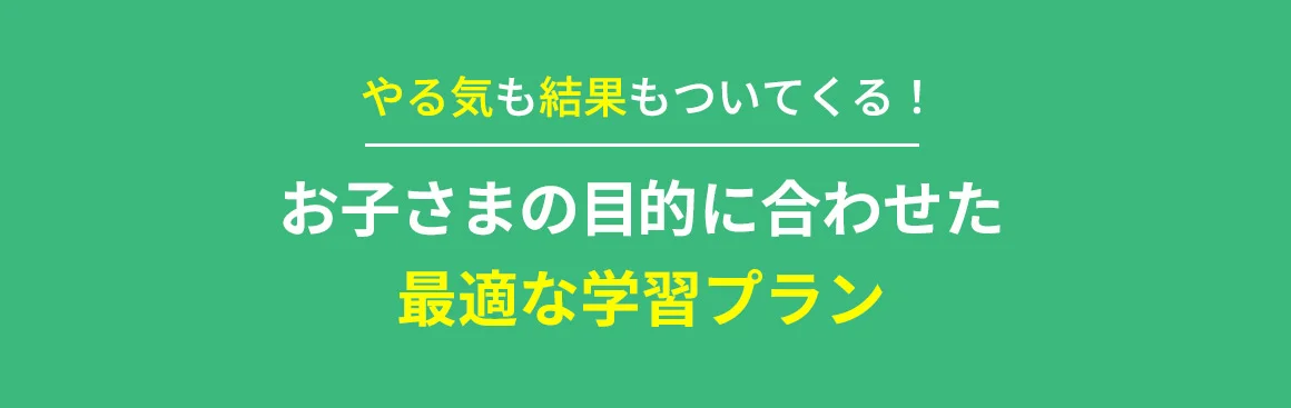 やる気も結果もついてくる！ お子さまの目的に合わせた最適な学習プラン