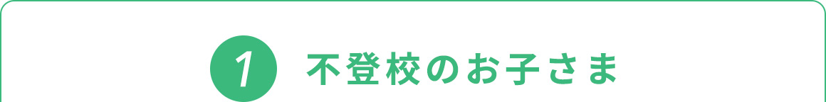 1 不登校のお子さま
