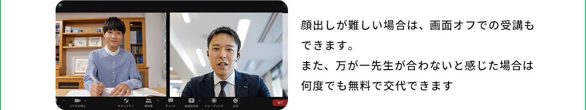 顔出しが難しい場合は、画面オフでの受講もできます。また、万が一先生が合わないと感じた場合は何度でも無料で交代できます