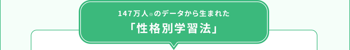 147万人※のデータから生まれた「性格別学習法」