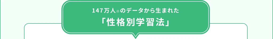 147万人※のデータから生まれた「性格別学習法」