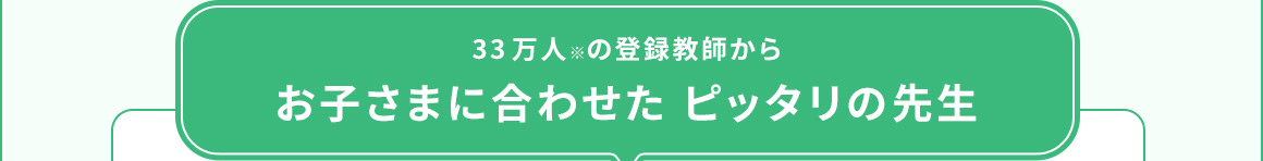 33万人※の登録教師から お子さまに合わせたピッタリの先生