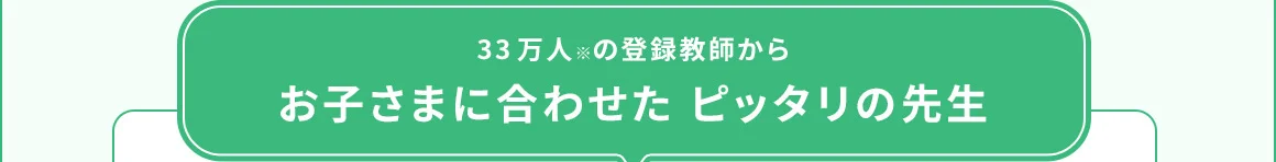 33万人※の登録教師から お子さまに合わせたピッタリの先生