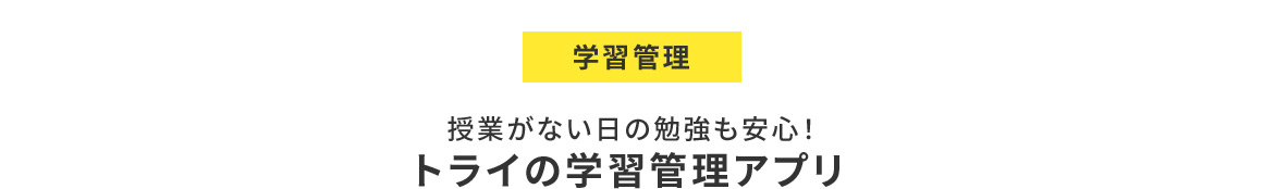 学習管理 授業がない日の勉強も安心！ トライの学習管理アプリ