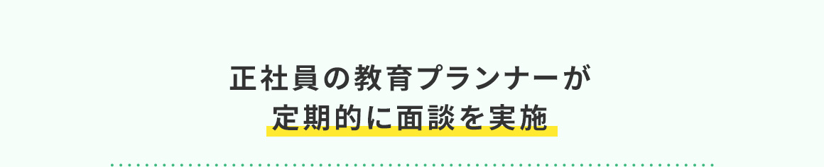 正社員の教育プランナーが定期的に面談を実施