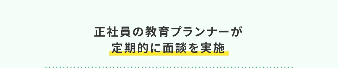 正社員の教育プランナーが定期的に面談を実施
