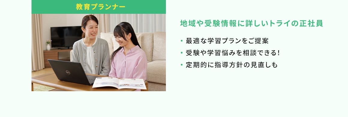 教育プランナー 地域や受験情報に詳しいトライの正社員 ・最適な学習プランをご提案 ・受験や学習悩みを相談できる！ ・定期的に指導方針の見直しも