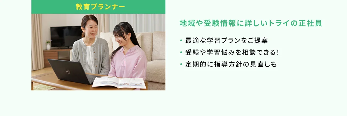 教育プランナー 地域や受験情報に詳しいトライの正社員 ・最適な学習プランをご提案 ・受験や学習悩みを相談できる！ ・定期的に指導方針の見直しも