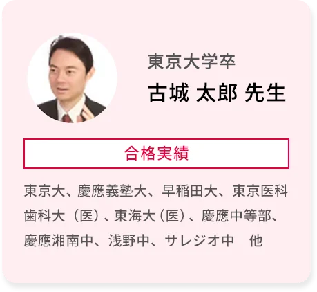 東京大学卒 古城 太郎 先生 合格実績 東京大、慶應義塾大、早稲田大、東京医科歯科大(医)、東海大(医)、慶應中等部、慶應湘南中、浅野中、サレジオ中 他