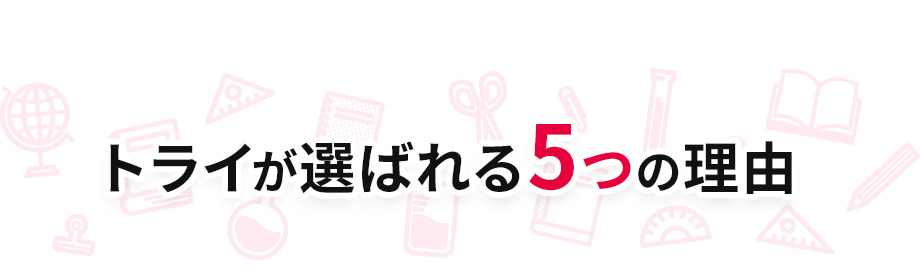 トライが選ばれる 5つの理由