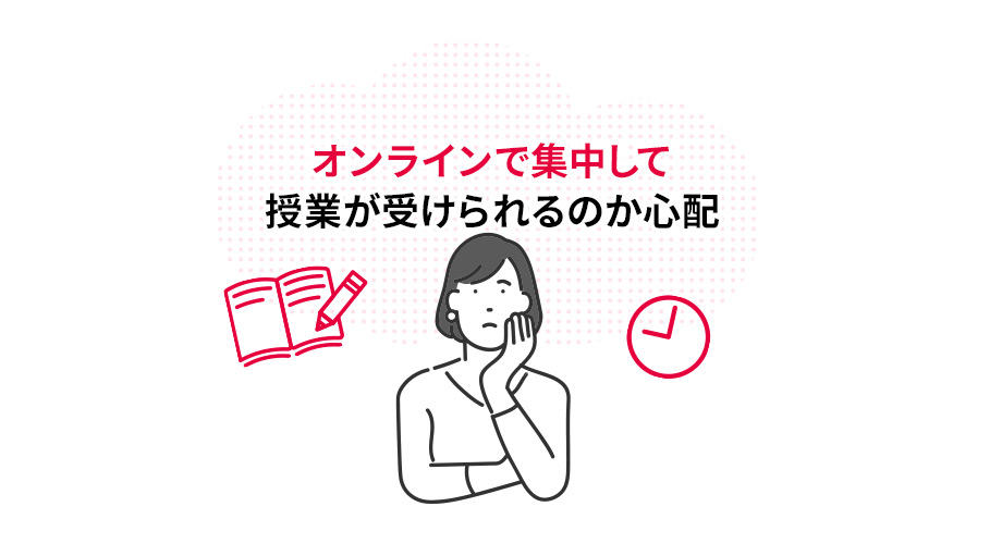 オンラインで集中して授業が受けられるのか心配