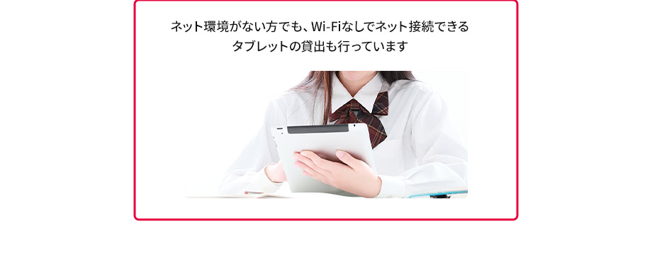 ネット環境がない方でも、Wi－Fiなしでネット接続できるタブレットの貸出も行っています