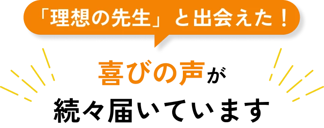 「理想の先生」と出会えた！ 喜びの声が続々届いています