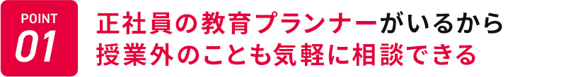 POINT01 正社員の教育プランナーがいるから授業外のことも気軽に相談できる