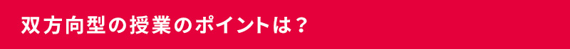 双方向型の授業のポイントは？