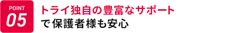 POINT05 トライ独自の豊富なサポートで保護者様も安心