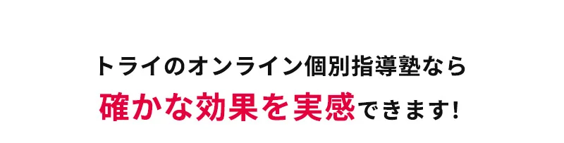 トライのオンライン個別指導塾なら確かな効果を実感できます!