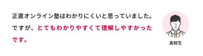 正直オンライン塾はわかりにくいと思っていました。ですが、とてもわかりやすくて理解しやすかったです。