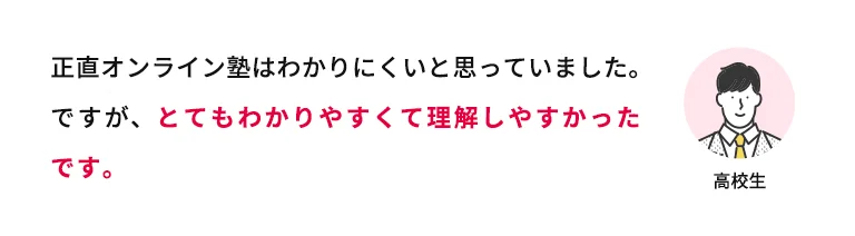 正直オンライン塾はわかりにくいと思っていました。ですが、とてもわかりやすくて理解しやすかったです。