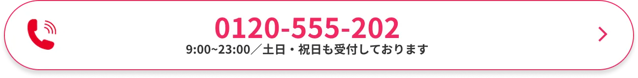 0120-555-202 / 受付時間：9:00～23:00（土日・祝日も受付しております）
