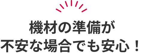 機材の準備が不安な場合でも安心!