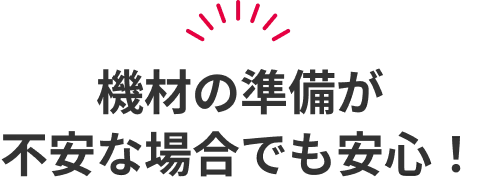 機材の準備が不安な場合でも安心！