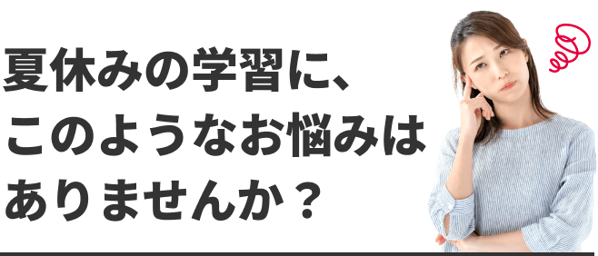 夏休みの学習に、このようなお悩みはありませんか?