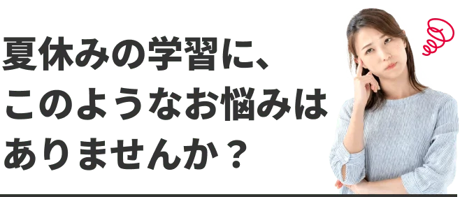 夏休みの学習に、このようなお悩みはありませんか？