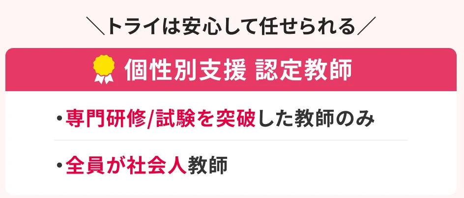 トライは安心して任せられる個性別支援 認定教師。専門研修/試験を突破した教師のみ。全員が社会人教師。